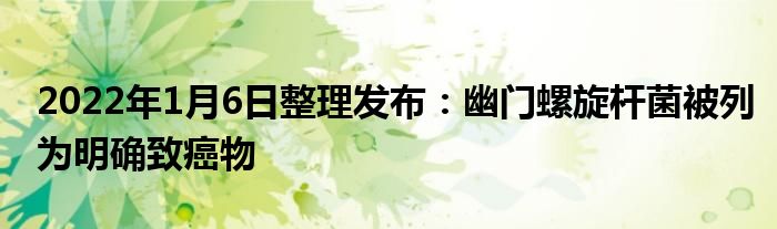 2022年1月6日整理發(fā)布：幽門螺旋桿菌被列為明確致癌物