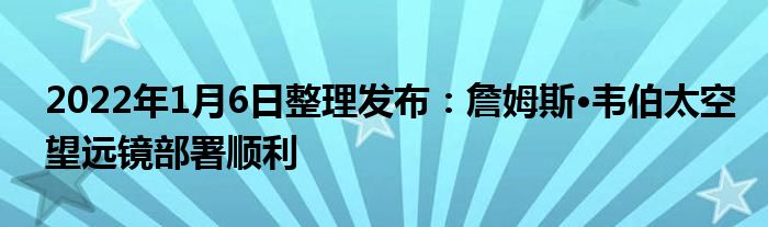 2022年1月6日整理發(fā)布：詹姆斯·韋伯太空望遠(yuǎn)鏡部署順利