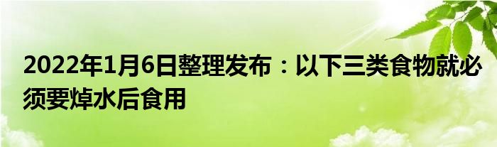 2022年1月6日整理發(fā)布：以下三類食物就必須要焯水后食用