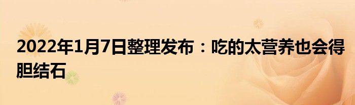 2022年1月7日整理發(fā)布：吃的太營養(yǎng)也會(huì)得膽結(jié)石