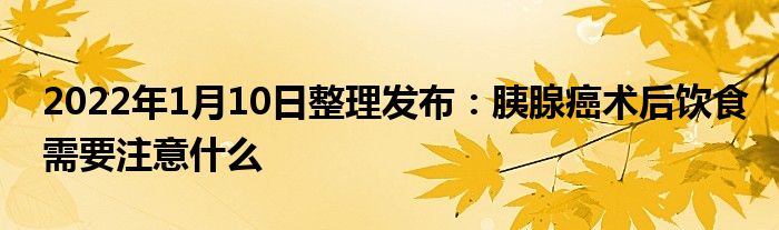 2022年1月10日整理發(fā)布：胰腺癌術(shù)后飲食需要注意什么