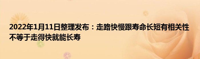 2022年1月11日整理發(fā)布：走路快慢跟壽命長短有相關(guān)性 不等于走得快就能長壽