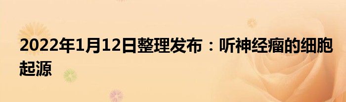 2022年1月12日整理發(fā)布：聽神經(jīng)瘤的細胞起源