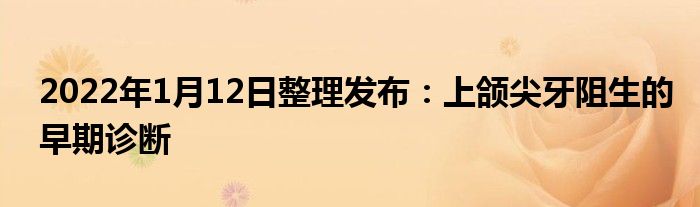 2022年1月12日整理發(fā)布：上頜尖牙阻生的早期診斷