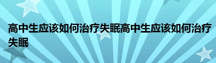 2022年1月13日整理發(fā)布：高中生應該如何治療失眠