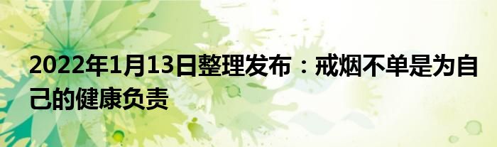 2022年1月13日整理發(fā)布：戒煙不單是為自己的健康負責