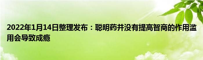 2022年1月14日整理發(fā)布：聰明藥并沒有提高智商的作用濫用會(huì)導(dǎo)致成癮