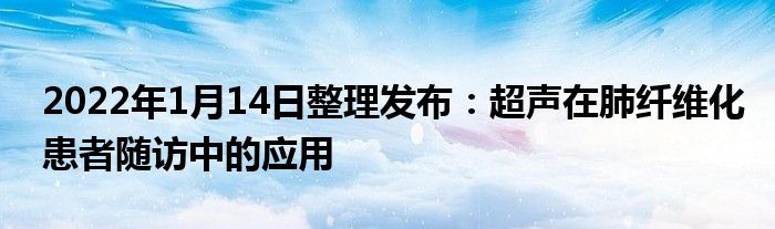 2022年1月14日整理發(fā)布：超聲在肺纖維化患者隨訪中的應(yīng)用