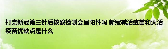 打完新冠第三針后核酸檢測(cè)會(huì)呈陽性嗎 新冠減活疫苗和滅活疫苗優(yōu)缺點(diǎn)是什么