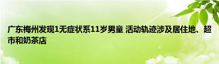 廣東梅州發(fā)現(xiàn)1無(wú)癥狀系11歲男童 活動(dòng)軌跡涉及居住地、超市和奶茶店