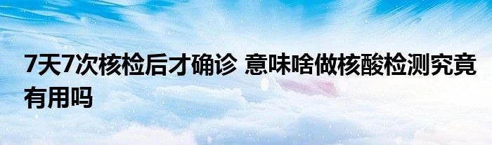 7天7次核檢后才確診 意味啥做核酸檢測究竟有用嗎