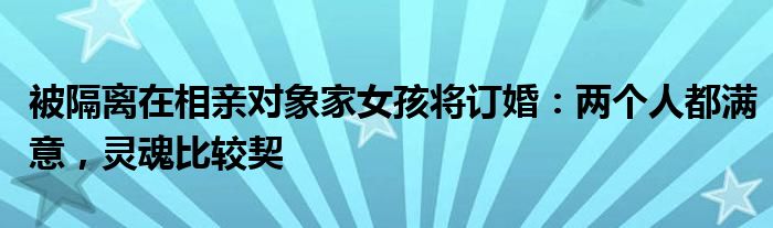 被隔離在相親對象家女孩將訂婚：兩個人都滿意，靈魂比較契