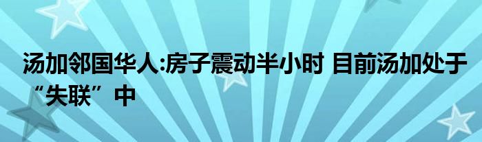 湯加鄰國華人:房子震動半小時 目前湯加處于“失聯(lián)”中
