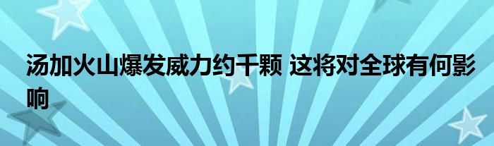 湯加火山爆發(fā)威力約千顆 這將對全球有何影響