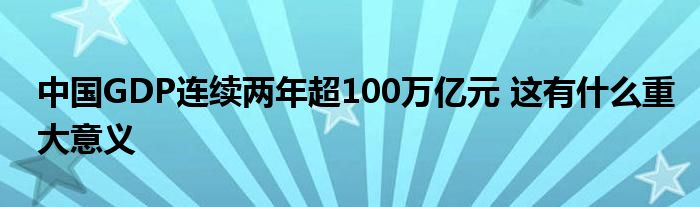 中國GDP連續(xù)兩年超100萬億元 這有什么重大意義