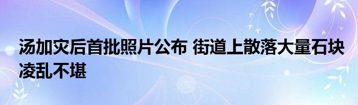 湯加災(zāi)后首批照片公布 街道上散落大量石塊凌亂不堪