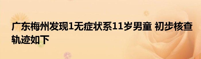 廣東梅州發(fā)現(xiàn)1無癥狀系11歲男童 初步核查軌跡如下