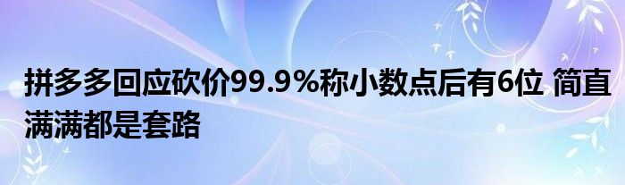 拼多多回應(yīng)砍價99.9%稱小數(shù)點后有6位 簡直滿滿都是套路