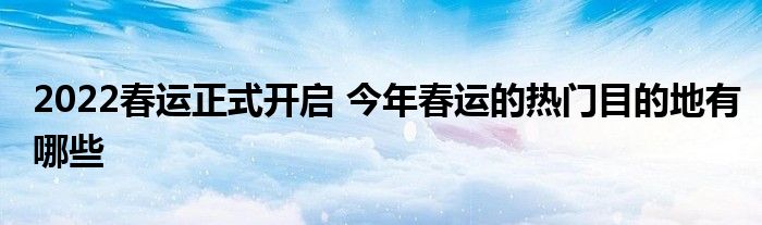 2022春運正式開啟 今年春運的熱門目的地有哪些