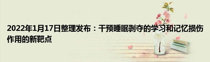 2022年1月17日整理發(fā)布：干預(yù)睡眠剝奪的學(xué)習(xí)和記憶損傷作用的新靶點(diǎn)