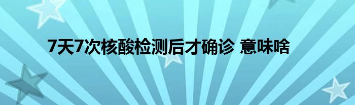 7天7次核酸檢測(cè)后才確診 意味啥