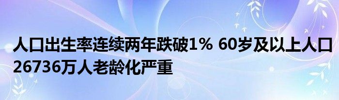 人口出生率連續(xù)兩年跌破1% 60歲及以上人口26736萬人老齡化嚴(yán)重