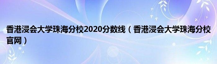 香港浸會(huì)大學(xué)珠海分校2020分?jǐn)?shù)線（香港浸會(huì)大學(xué)珠海分校官網(wǎng)）