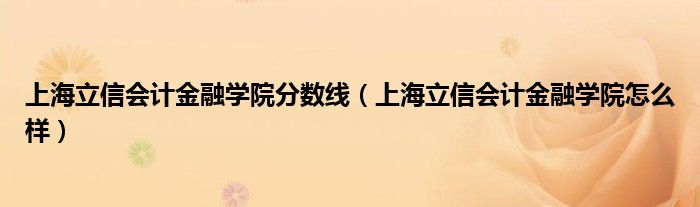 上海立信會計金融學(xué)院分?jǐn)?shù)線（上海立信會計金融學(xué)院怎么樣）