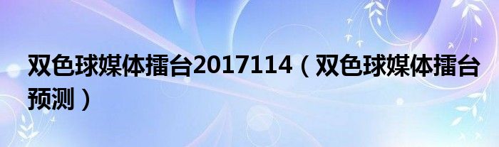 雙色球媒體擂臺2017114（雙色球媒體擂臺預(yù)測）