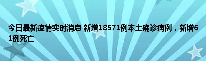 今日最新疫情實時消息 新增18571例本土確診病例，新增61例死亡