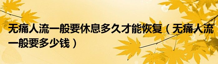 無痛人流一般要休息多久才能恢復（無痛人流一般要多少錢）