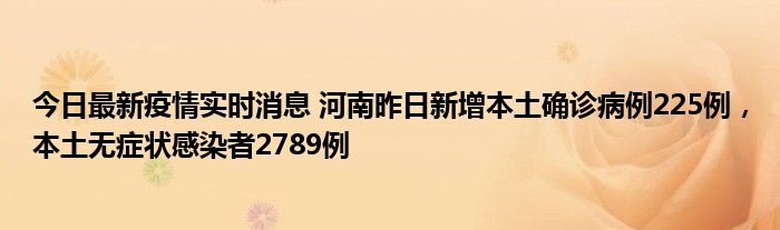 今日最新疫情實時消息 河南昨日新增本土確診病例225例，本土無癥狀感染者2789例