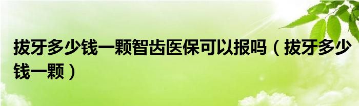 拔牙多少錢一顆智齒醫(yī)?？梢詧髥幔ò窝蓝嗌馘X一顆）