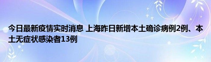 今日最新疫情實時消息 上海昨日新增本土確診病例2例、本土無癥狀感染者13例