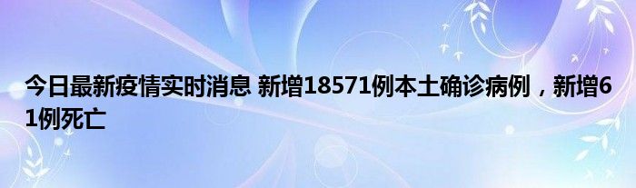 今日最新疫情實時消息 新增18571例本土確診病例，新增61例死亡