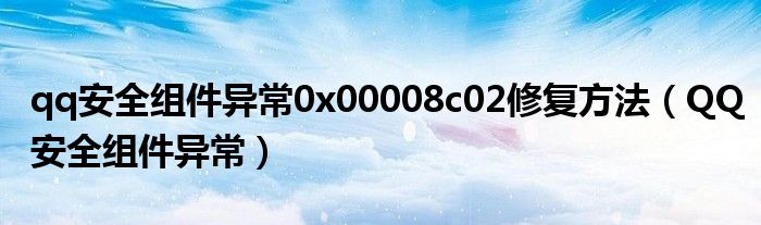 qq安全組件異常0x00008c02修復(fù)方法（QQ安全組件異常）