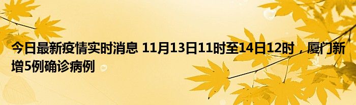 今日最新疫情實(shí)時(shí)消息 11月13日11時(shí)至14日12時(shí)，廈門新增5例確診病例