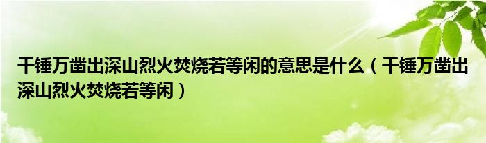 千錘萬鑿出深山烈火焚燒若等閑的意思是什么（千錘萬鑿出深山烈火焚燒若等閑）