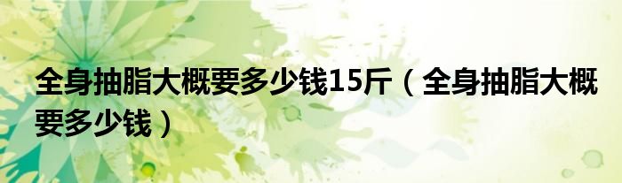 全身抽脂大概要多少錢15斤（全身抽脂大概要多少錢）