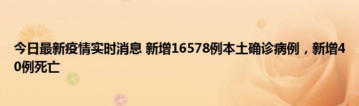 今日最新疫情實時消息 新增16578例本土確診病例，新增40例死亡