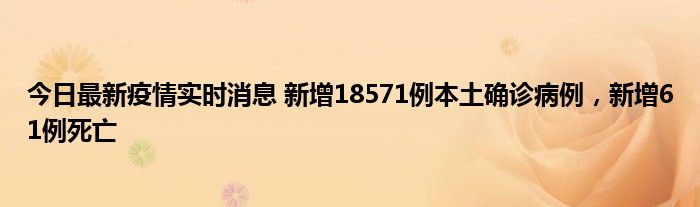 今日最新疫情實(shí)時(shí)消息 新增18571例本土確診病例，新增61例死亡