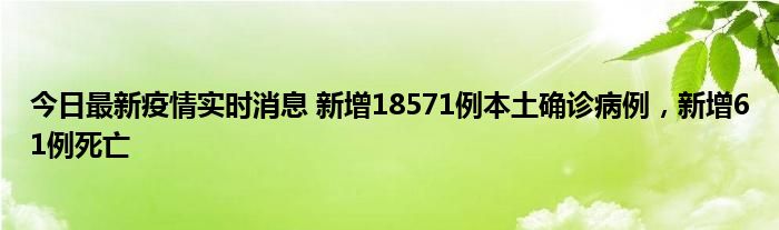 今日最新疫情實(shí)時(shí)消息 新增18571例本土確診病例，新增61例死亡