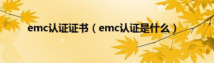 emc認證證書（emc認證是什么）