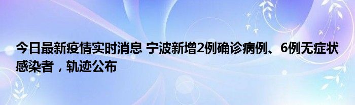 今日最新疫情實(shí)時(shí)消息 寧波新增2例確診病例、6例無(wú)癥狀感染者，軌跡公布