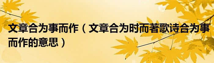 文章合為事而作（文章合為時而著歌詩合為事而作的意思）