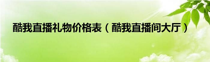 酷我直播禮物價(jià)格表（酷我直播間大廳）