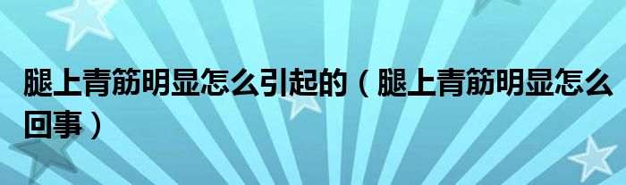 腿上青筋明顯怎么引起的（腿上青筋明顯怎么回事）