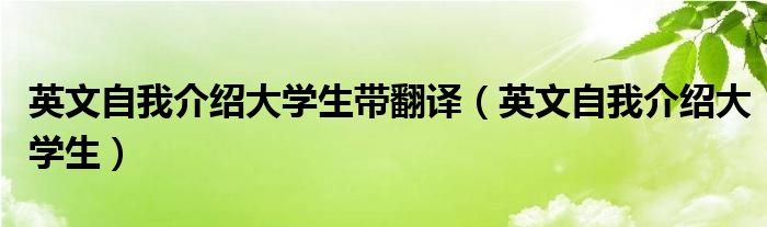 英文自我介紹大學(xué)生帶翻譯（英文自我介紹大學(xué)生）