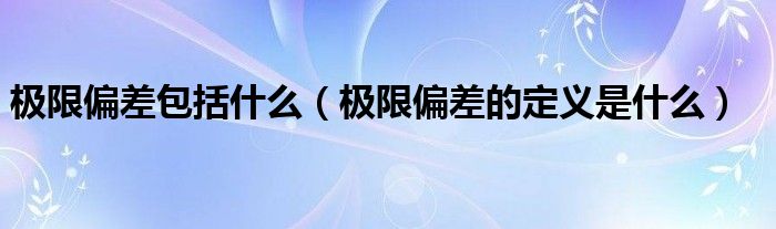 極限偏差包括什么（極限偏差的定義是什么）