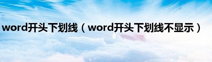 word開(kāi)頭下劃線(xiàn)（word開(kāi)頭下劃線(xiàn)不顯示）